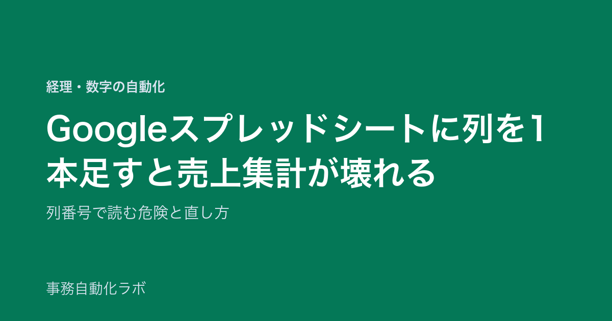 Googleスプレッドシートに列を1本足すと売上集計が壊れる｜列番号で読む危険と直し方