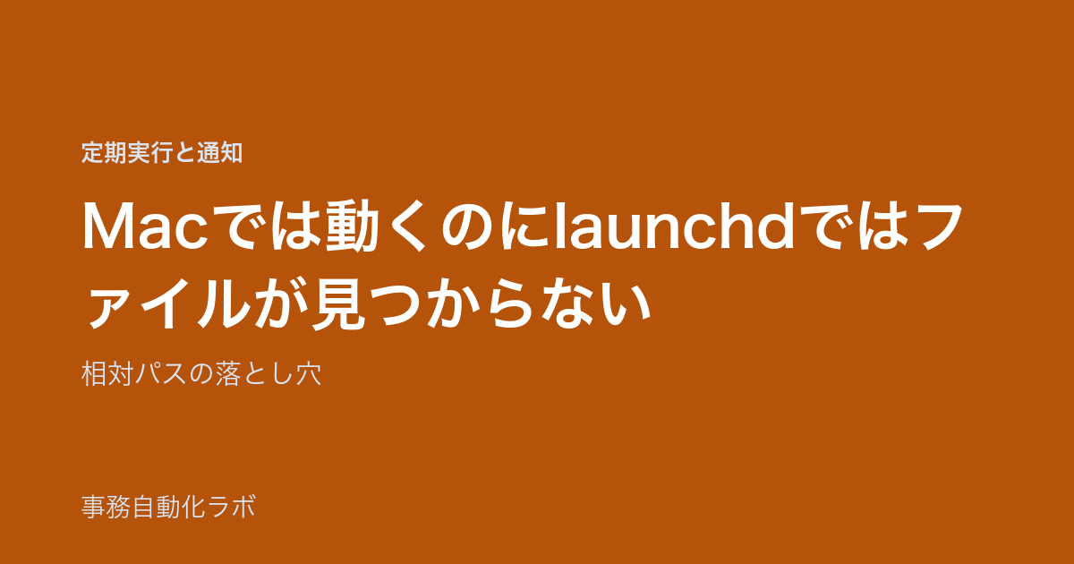 Macでは動くのにlaunchdではファイルが見つからない｜相対パスの落とし穴